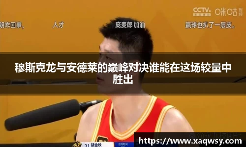 穆斯克龙与安德莱的巅峰对决谁能在这场较量中胜出